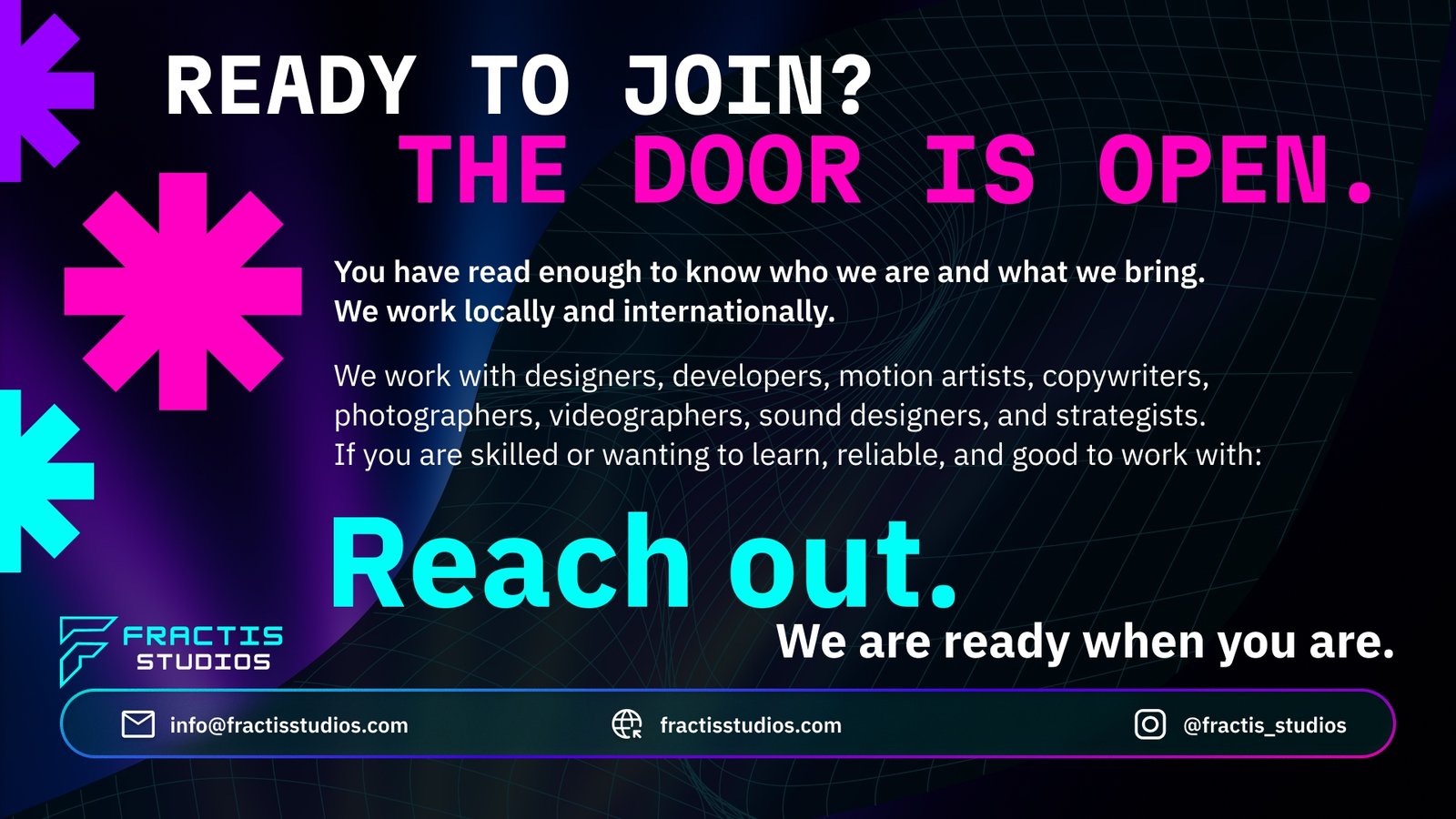 Ready to join the Fractis Academy? Fractis Studios works locally and internationally with designers, developers, motion artists, copywriters, photographers, videographers, sound designers, and strategists - skilled or learning, reliable, and good to work with.