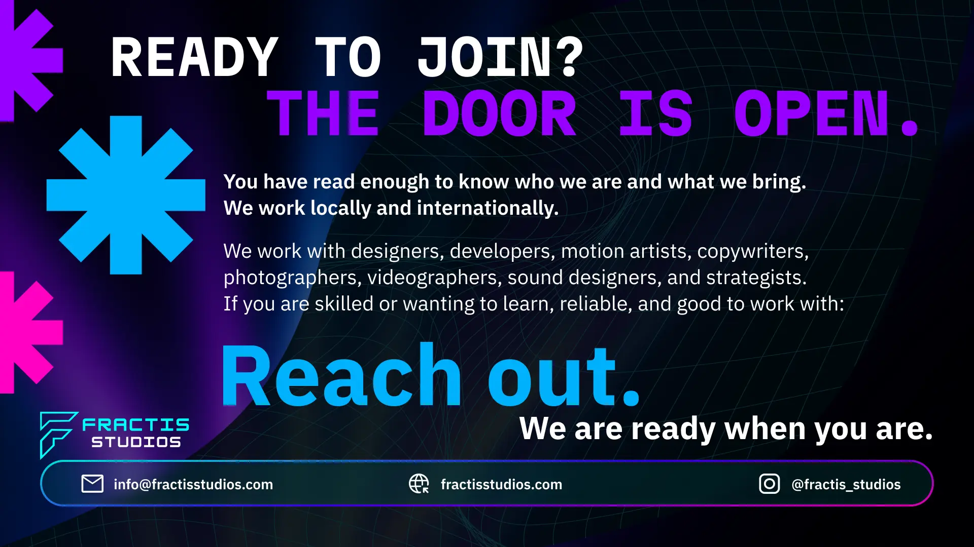 Ready to join the Fractis collective? The door is open. Fractis Studios works locally and internationally with designers, developers, motion artists, copywriters, photographers, videographers, sound designers, and strategists — skilled or wanting to learn, reliable, and good to work with.